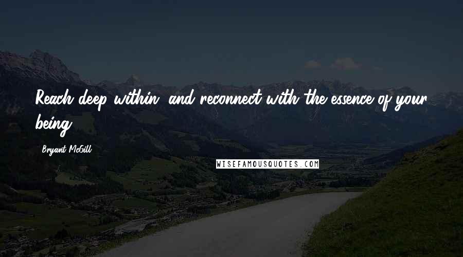 Bryant McGill Quotes: Reach deep within, and reconnect with the essence of your being.