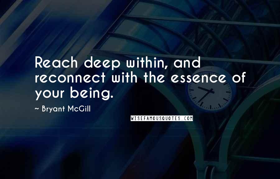 Bryant McGill Quotes: Reach deep within, and reconnect with the essence of your being.