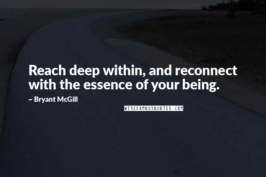 Bryant McGill Quotes: Reach deep within, and reconnect with the essence of your being.