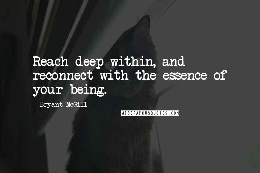 Bryant McGill Quotes: Reach deep within, and reconnect with the essence of your being.