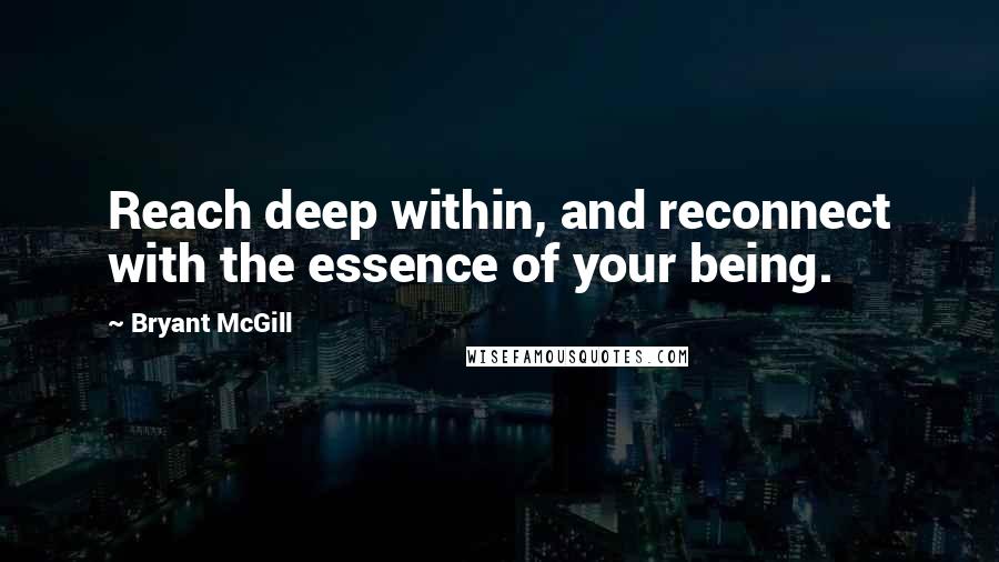 Bryant McGill Quotes: Reach deep within, and reconnect with the essence of your being.