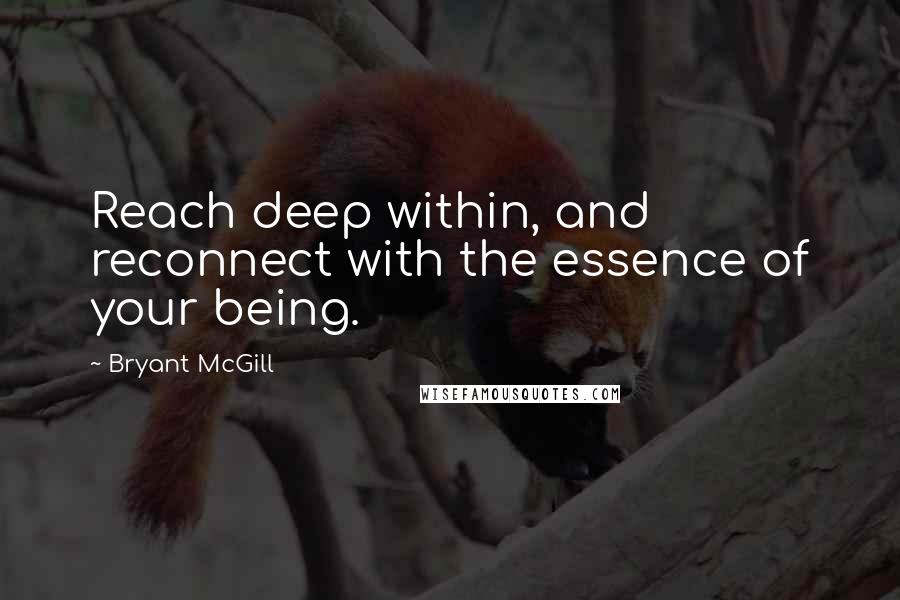 Bryant McGill Quotes: Reach deep within, and reconnect with the essence of your being.