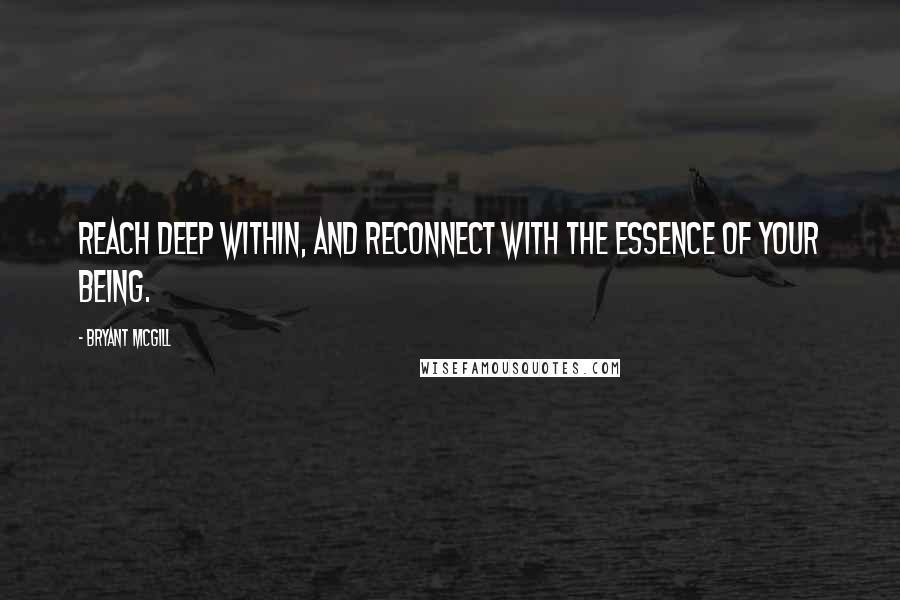 Bryant McGill Quotes: Reach deep within, and reconnect with the essence of your being.