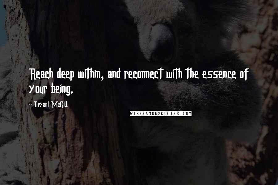 Bryant McGill Quotes: Reach deep within, and reconnect with the essence of your being.