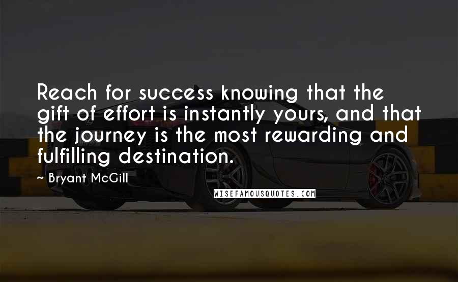 Bryant McGill Quotes: Reach for success knowing that the gift of effort is instantly yours, and that the journey is the most rewarding and fulfilling destination.