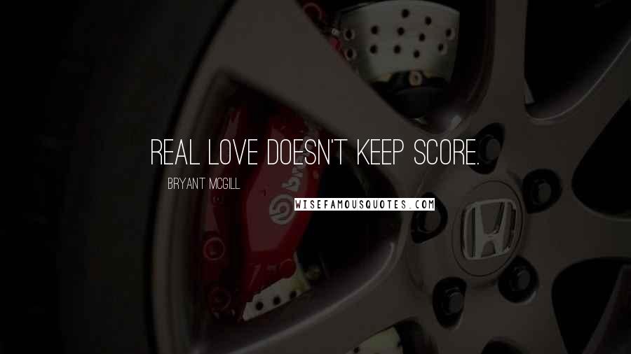 Bryant McGill Quotes: Real love doesn't keep score.