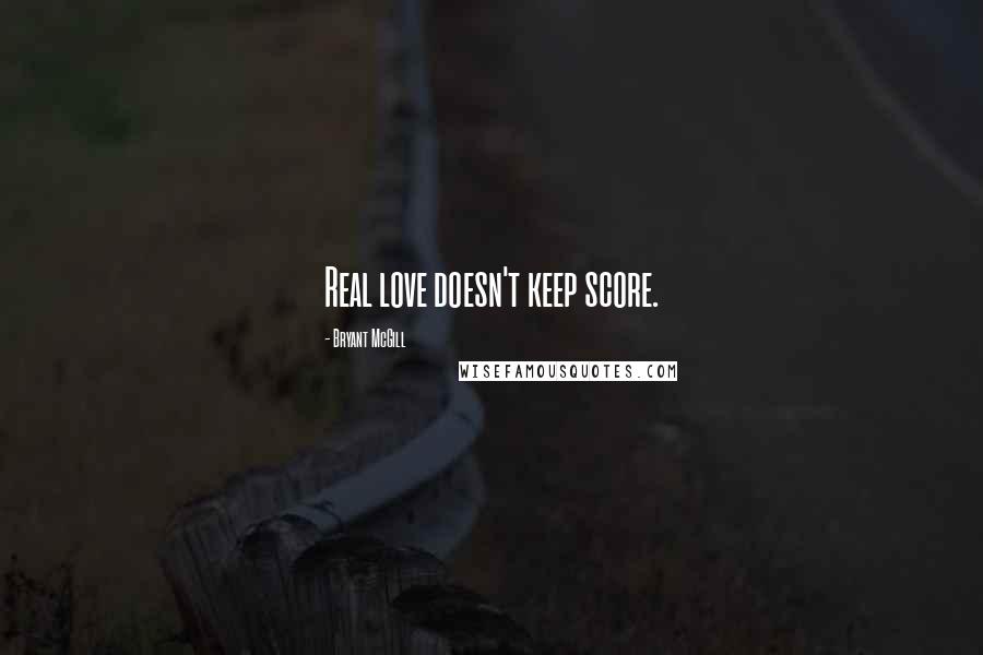 Bryant McGill Quotes: Real love doesn't keep score.