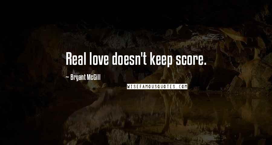 Bryant McGill Quotes: Real love doesn't keep score.