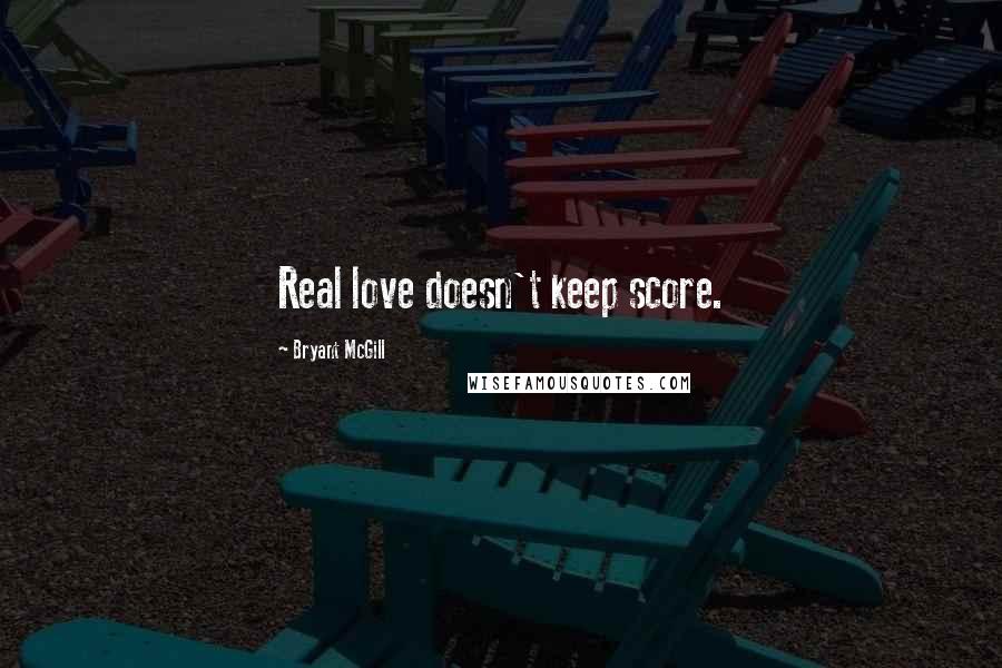 Bryant McGill Quotes: Real love doesn't keep score.