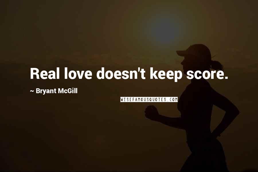 Bryant McGill Quotes: Real love doesn't keep score.
