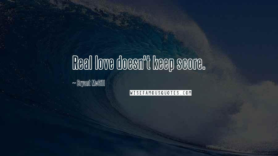 Bryant McGill Quotes: Real love doesn't keep score.