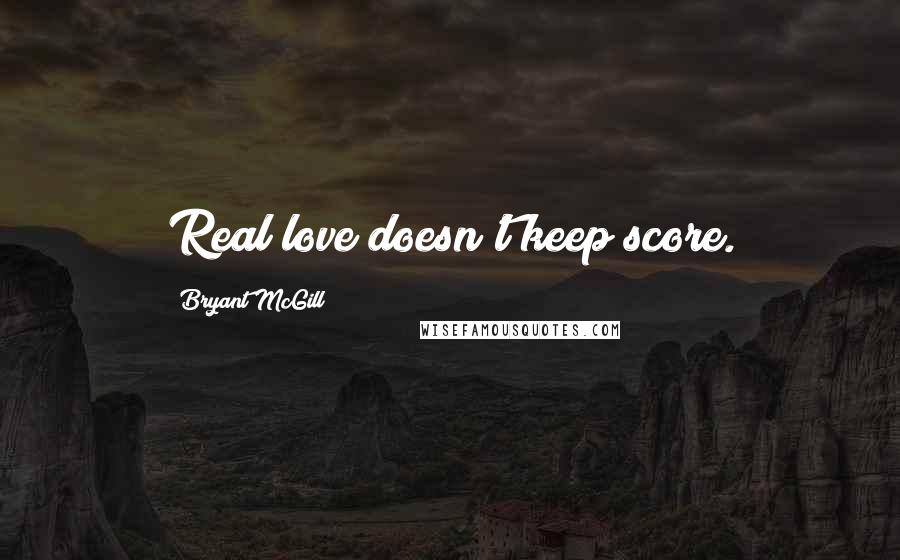 Bryant McGill Quotes: Real love doesn't keep score.
