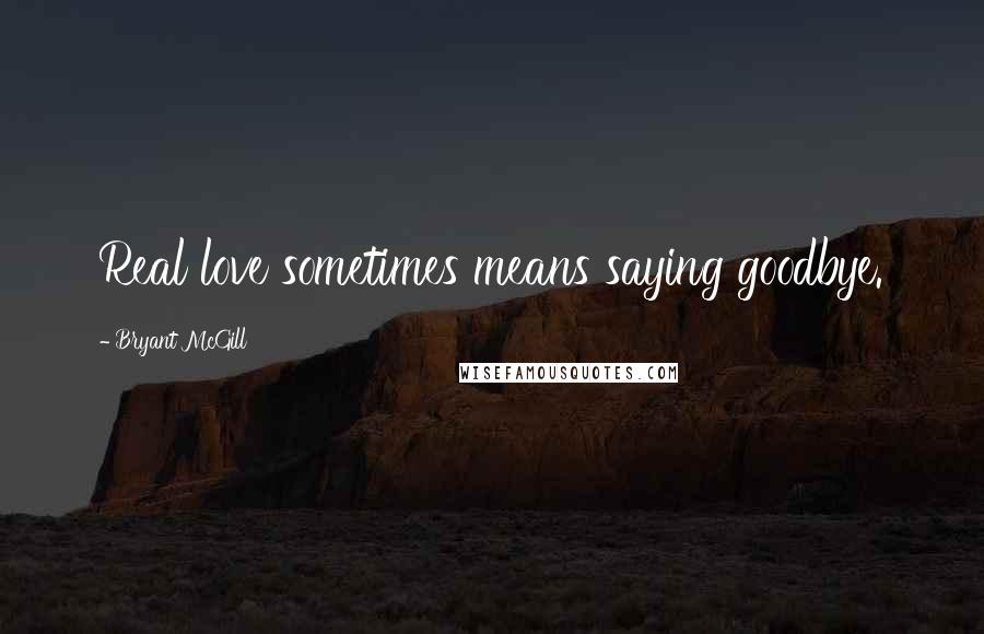 Bryant McGill Quotes: Real love sometimes means saying goodbye.
