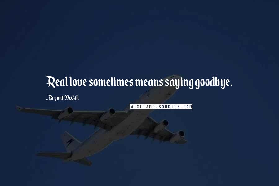 Bryant McGill Quotes: Real love sometimes means saying goodbye.