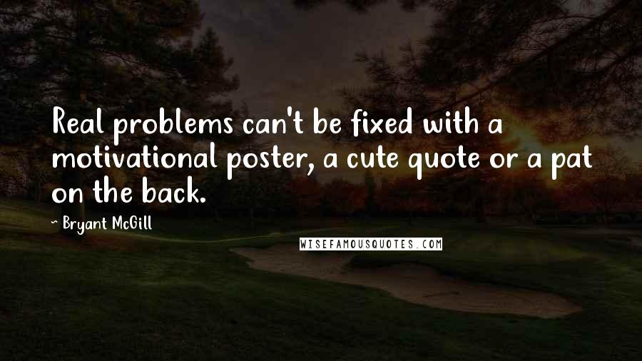 Bryant McGill Quotes: Real problems can't be fixed with a motivational poster, a cute quote or a pat on the back.