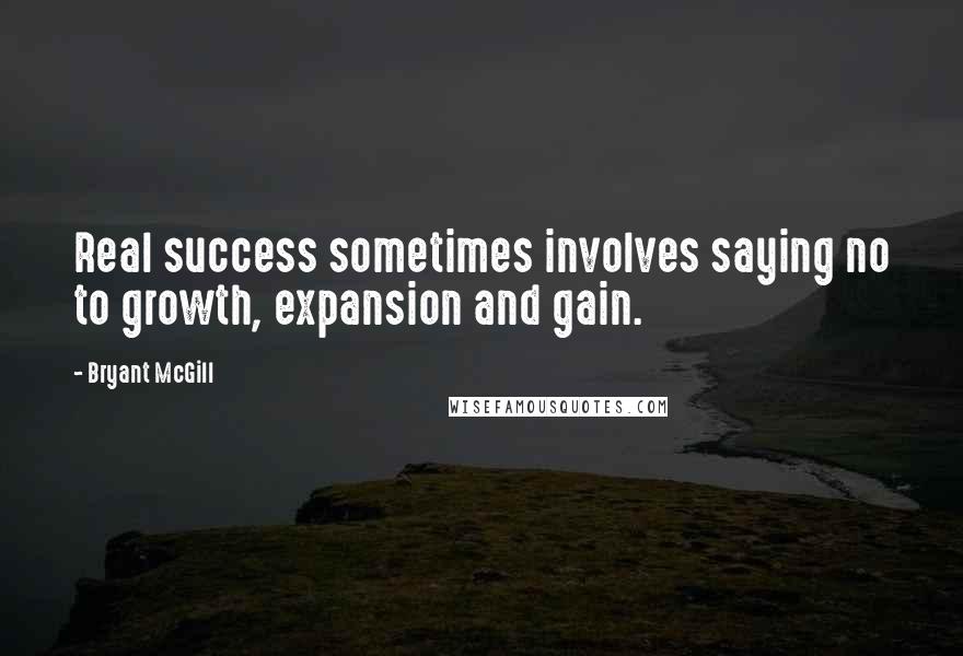 Bryant McGill Quotes: Real success sometimes involves saying no to growth, expansion and gain.