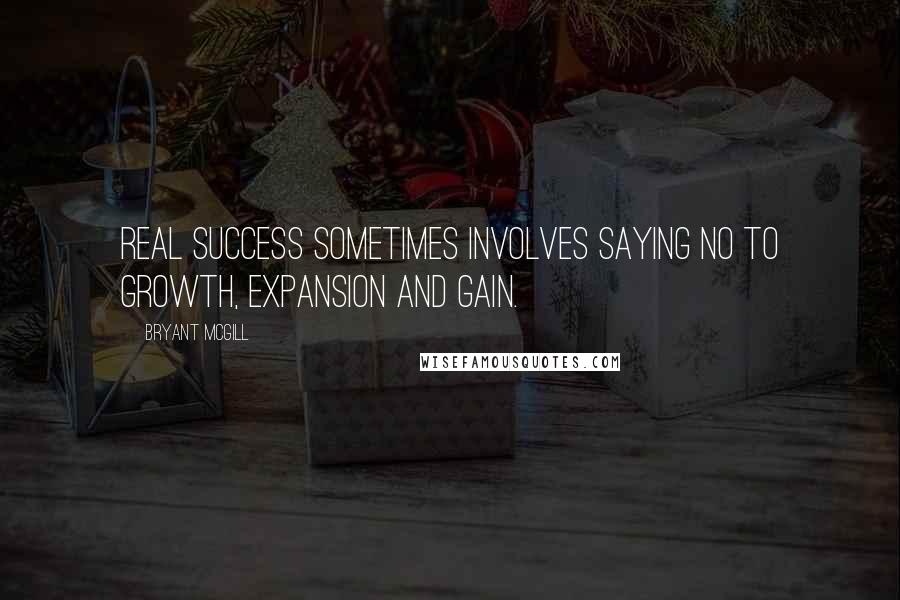 Bryant McGill Quotes: Real success sometimes involves saying no to growth, expansion and gain.