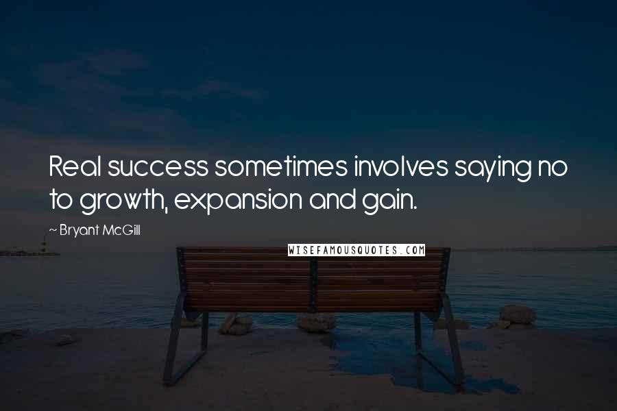 Bryant McGill Quotes: Real success sometimes involves saying no to growth, expansion and gain.