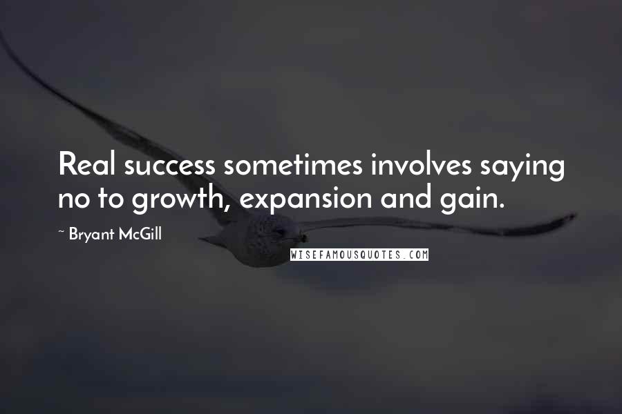 Bryant McGill Quotes: Real success sometimes involves saying no to growth, expansion and gain.