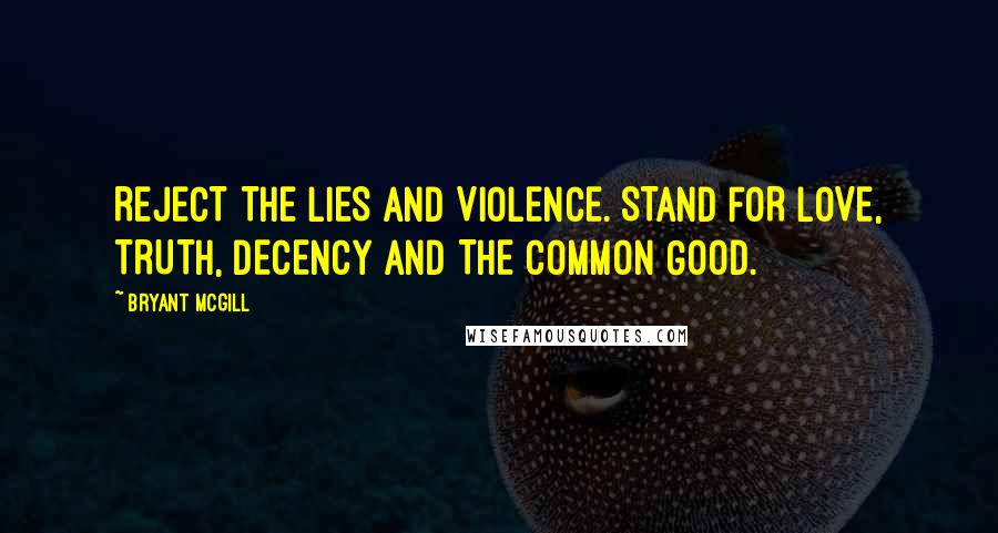 Bryant McGill Quotes: REJECT THE LIES AND VIOLENCE. STAND FOR LOVE, TRUTH, DECENCY AND THE COMMON GOOD.