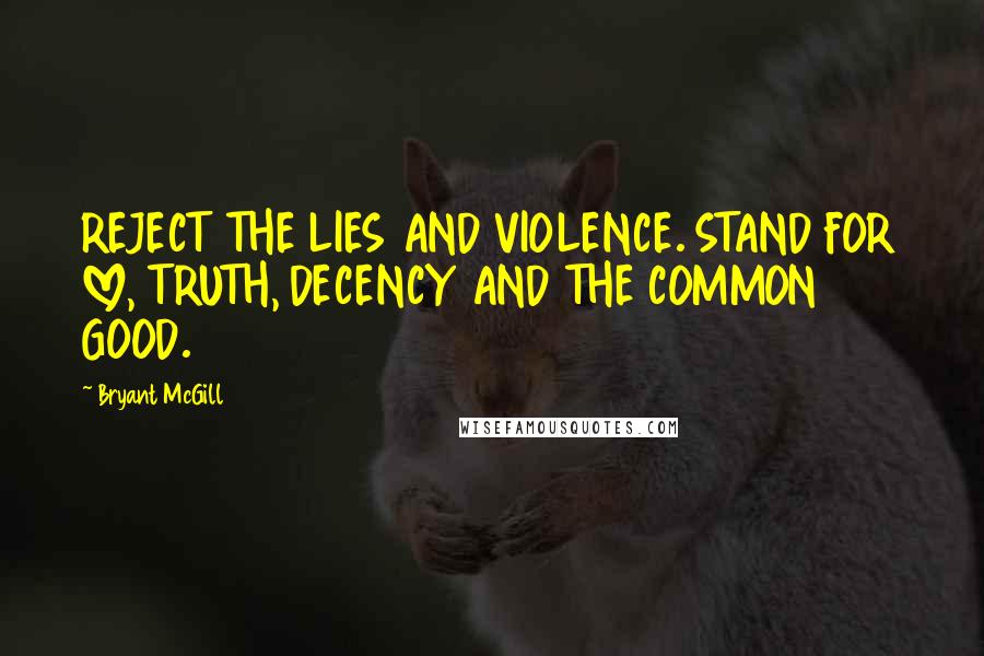 Bryant McGill Quotes: REJECT THE LIES AND VIOLENCE. STAND FOR LOVE, TRUTH, DECENCY AND THE COMMON GOOD.