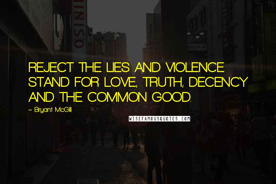 Bryant McGill Quotes: REJECT THE LIES AND VIOLENCE. STAND FOR LOVE, TRUTH, DECENCY AND THE COMMON GOOD.