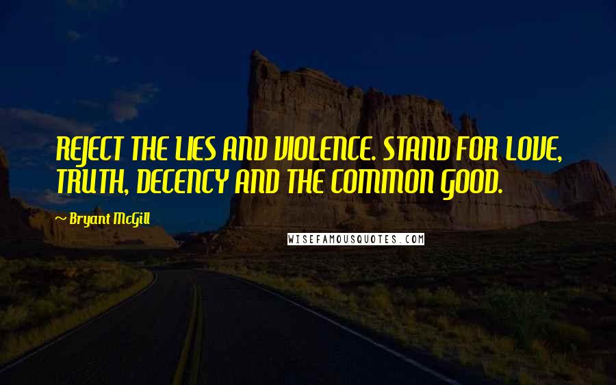 Bryant McGill Quotes: REJECT THE LIES AND VIOLENCE. STAND FOR LOVE, TRUTH, DECENCY AND THE COMMON GOOD.