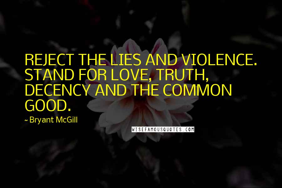 Bryant McGill Quotes: REJECT THE LIES AND VIOLENCE. STAND FOR LOVE, TRUTH, DECENCY AND THE COMMON GOOD.