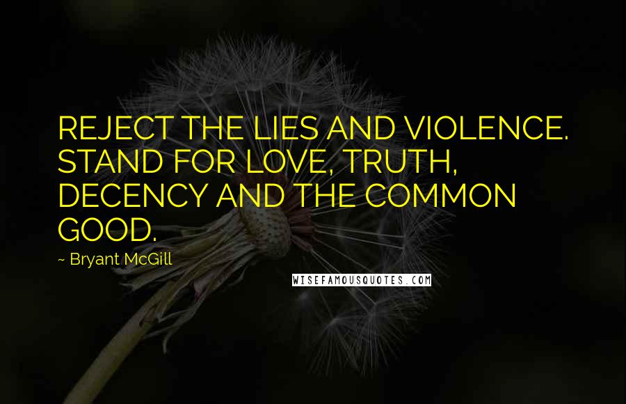 Bryant McGill Quotes: REJECT THE LIES AND VIOLENCE. STAND FOR LOVE, TRUTH, DECENCY AND THE COMMON GOOD.