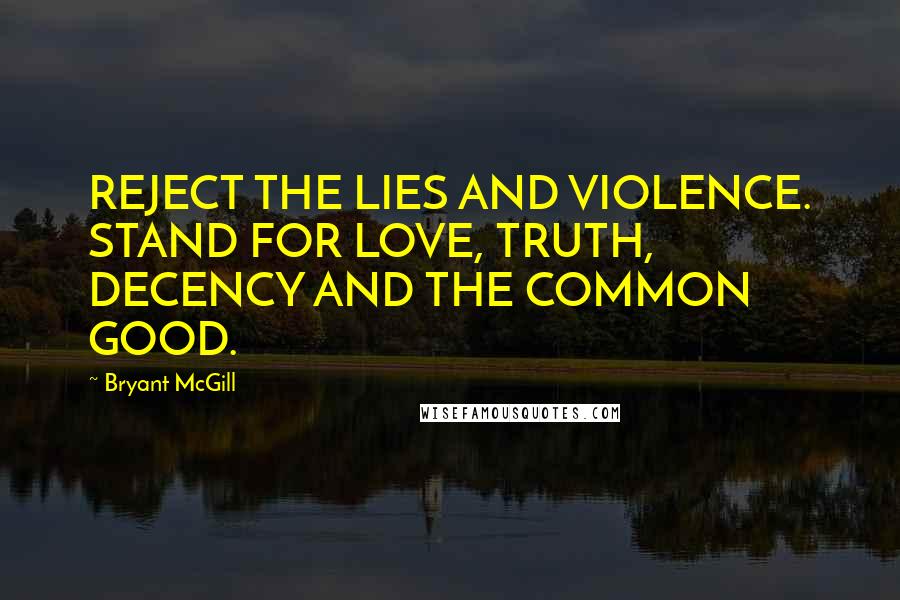 Bryant McGill Quotes: REJECT THE LIES AND VIOLENCE. STAND FOR LOVE, TRUTH, DECENCY AND THE COMMON GOOD.