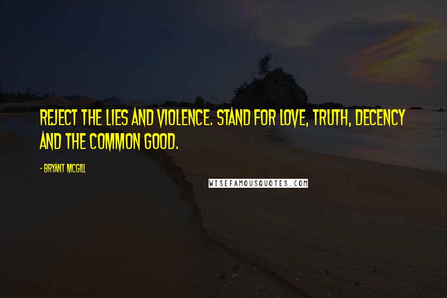 Bryant McGill Quotes: REJECT THE LIES AND VIOLENCE. STAND FOR LOVE, TRUTH, DECENCY AND THE COMMON GOOD.