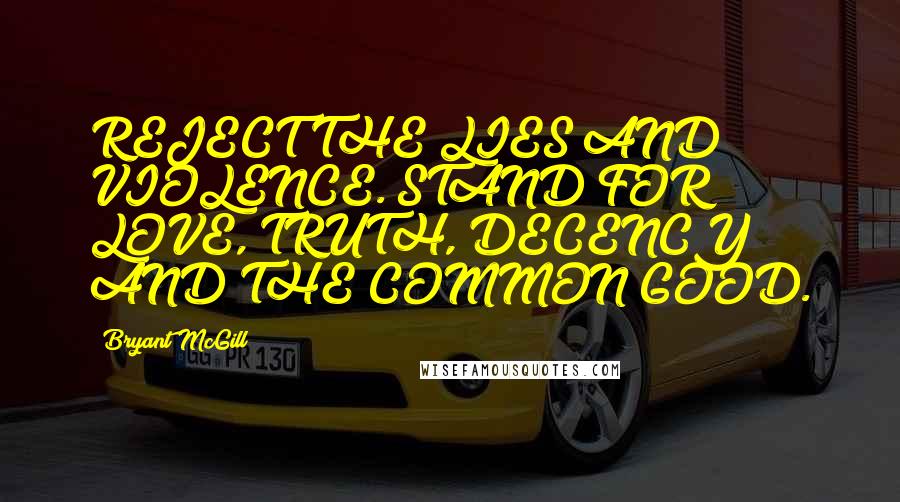 Bryant McGill Quotes: REJECT THE LIES AND VIOLENCE. STAND FOR LOVE, TRUTH, DECENCY AND THE COMMON GOOD.