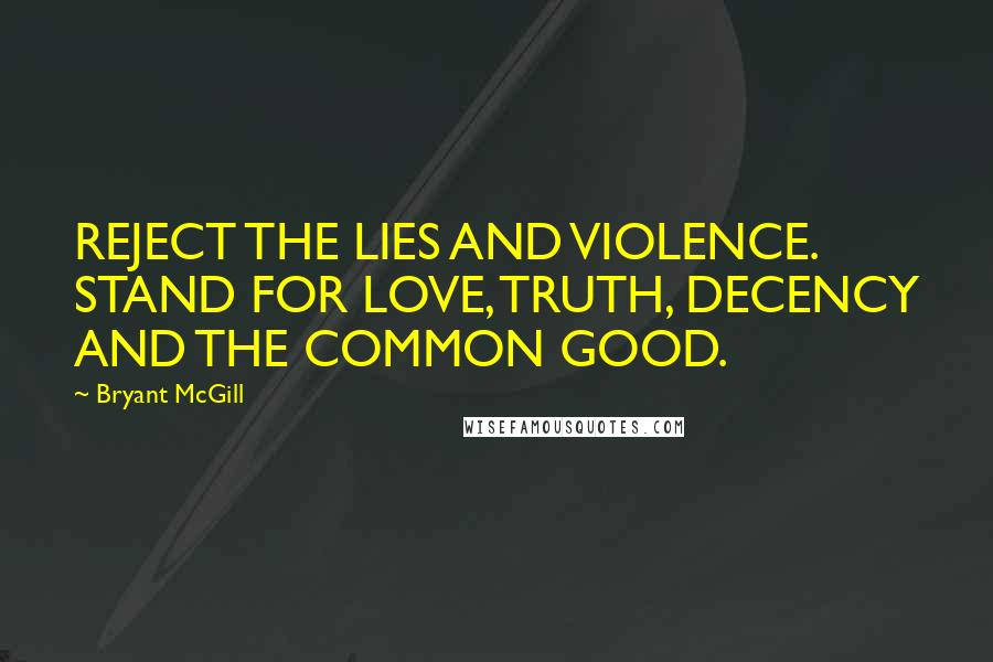 Bryant McGill Quotes: REJECT THE LIES AND VIOLENCE. STAND FOR LOVE, TRUTH, DECENCY AND THE COMMON GOOD.