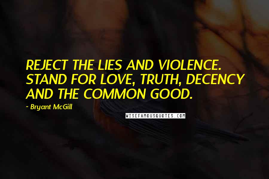 Bryant McGill Quotes: REJECT THE LIES AND VIOLENCE. STAND FOR LOVE, TRUTH, DECENCY AND THE COMMON GOOD.