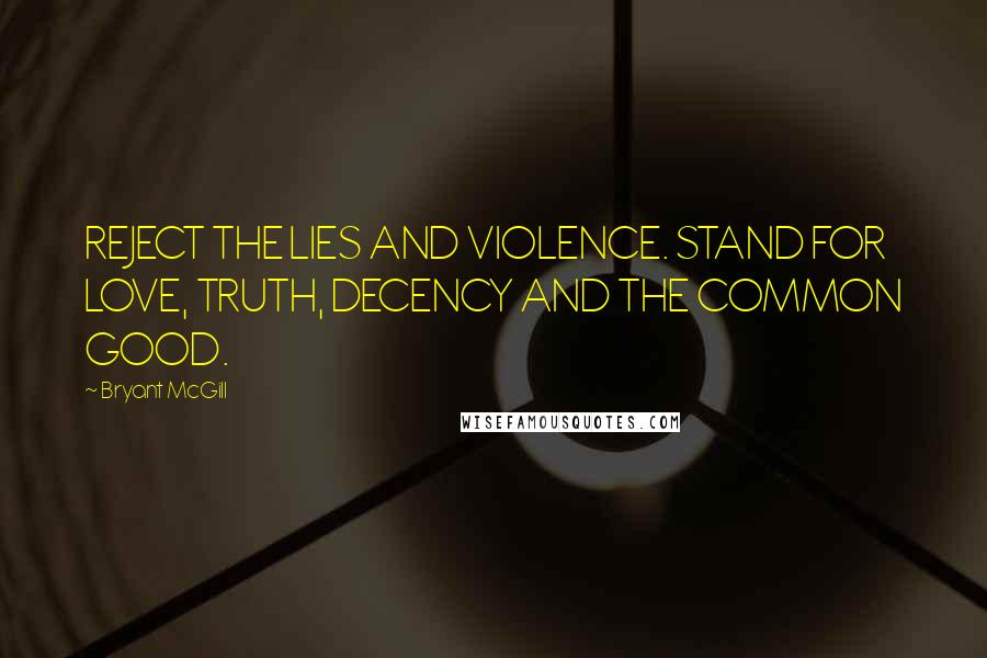 Bryant McGill Quotes: REJECT THE LIES AND VIOLENCE. STAND FOR LOVE, TRUTH, DECENCY AND THE COMMON GOOD.