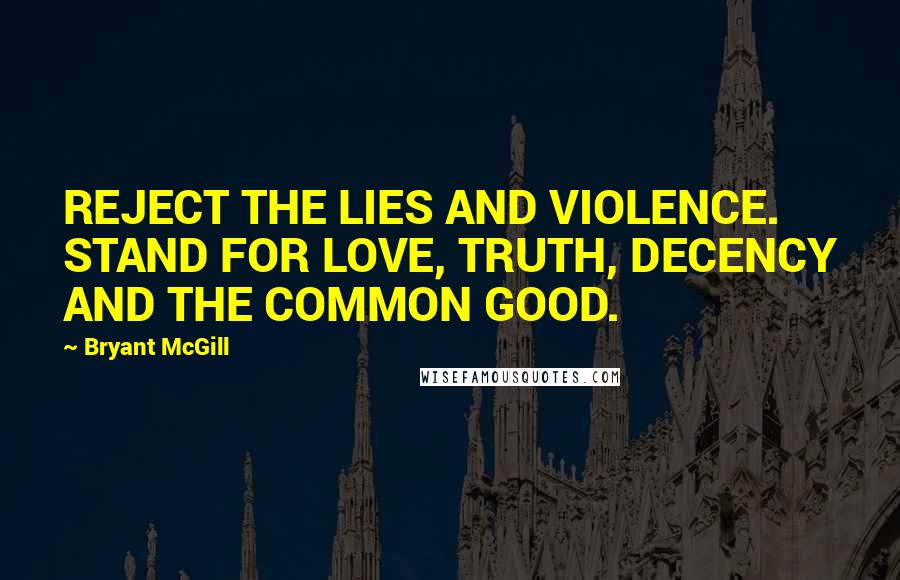 Bryant McGill Quotes: REJECT THE LIES AND VIOLENCE. STAND FOR LOVE, TRUTH, DECENCY AND THE COMMON GOOD.