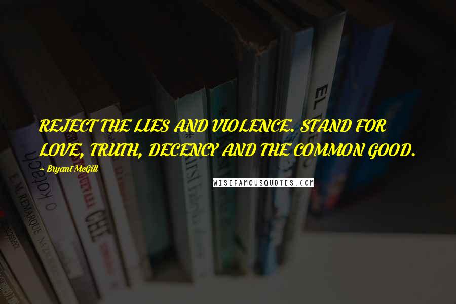 Bryant McGill Quotes: REJECT THE LIES AND VIOLENCE. STAND FOR LOVE, TRUTH, DECENCY AND THE COMMON GOOD.