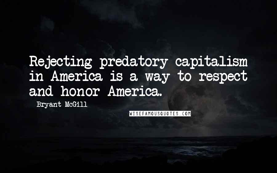 Bryant McGill Quotes: Rejecting predatory capitalism in America is a way to respect and honor America.