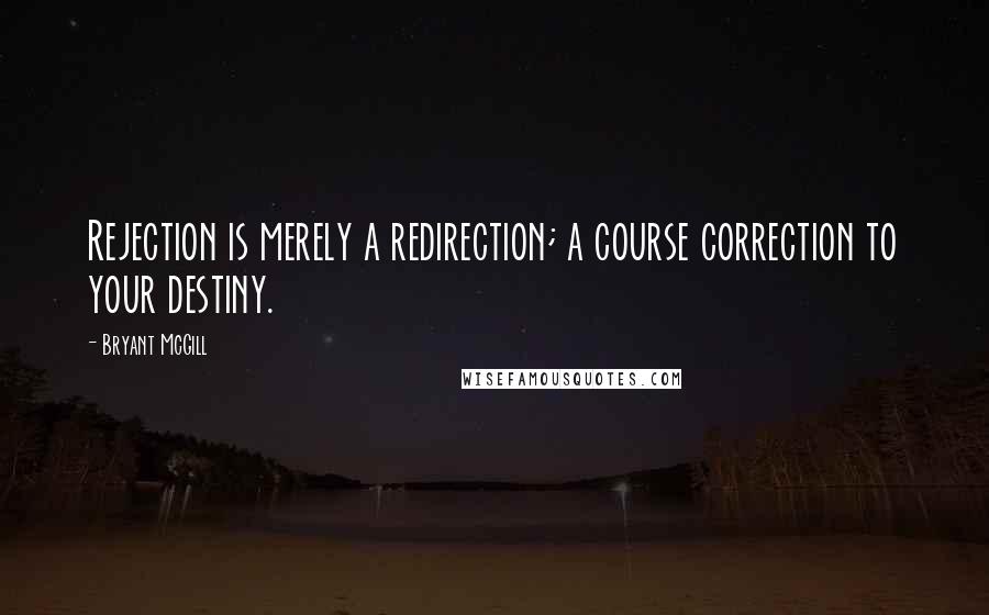 Bryant McGill Quotes: Rejection is merely a redirection; a course correction to your destiny.