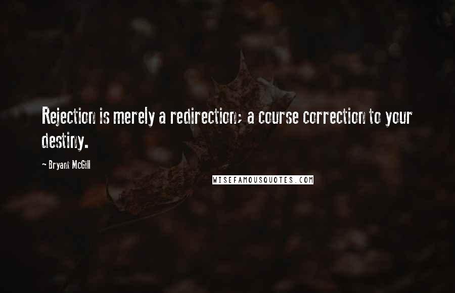 Bryant McGill Quotes: Rejection is merely a redirection; a course correction to your destiny.