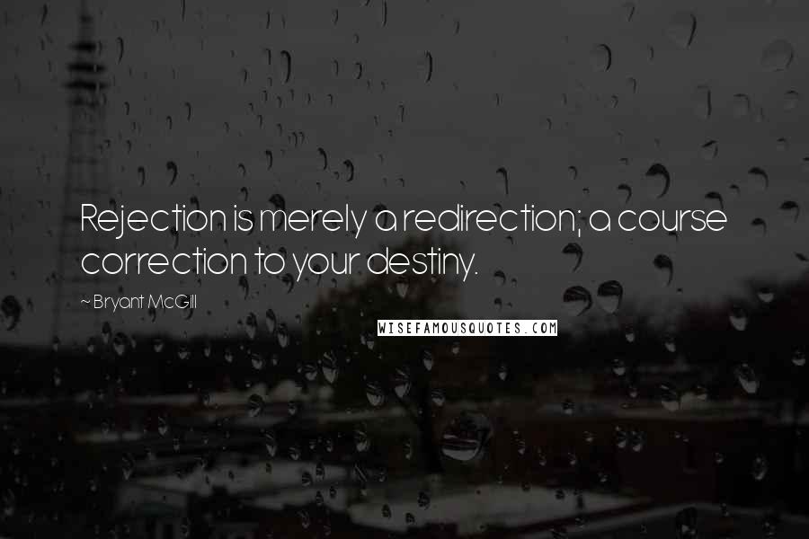 Bryant McGill Quotes: Rejection is merely a redirection; a course correction to your destiny.