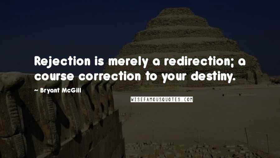 Bryant McGill Quotes: Rejection is merely a redirection; a course correction to your destiny.