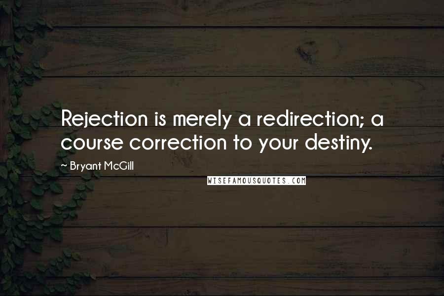 Bryant McGill Quotes: Rejection is merely a redirection; a course correction to your destiny.