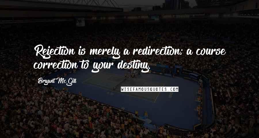 Bryant McGill Quotes: Rejection is merely a redirection; a course correction to your destiny.