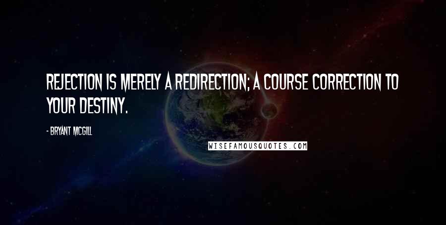 Bryant McGill Quotes: Rejection is merely a redirection; a course correction to your destiny.