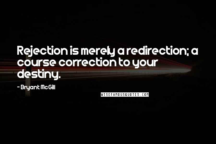 Bryant McGill Quotes: Rejection is merely a redirection; a course correction to your destiny.