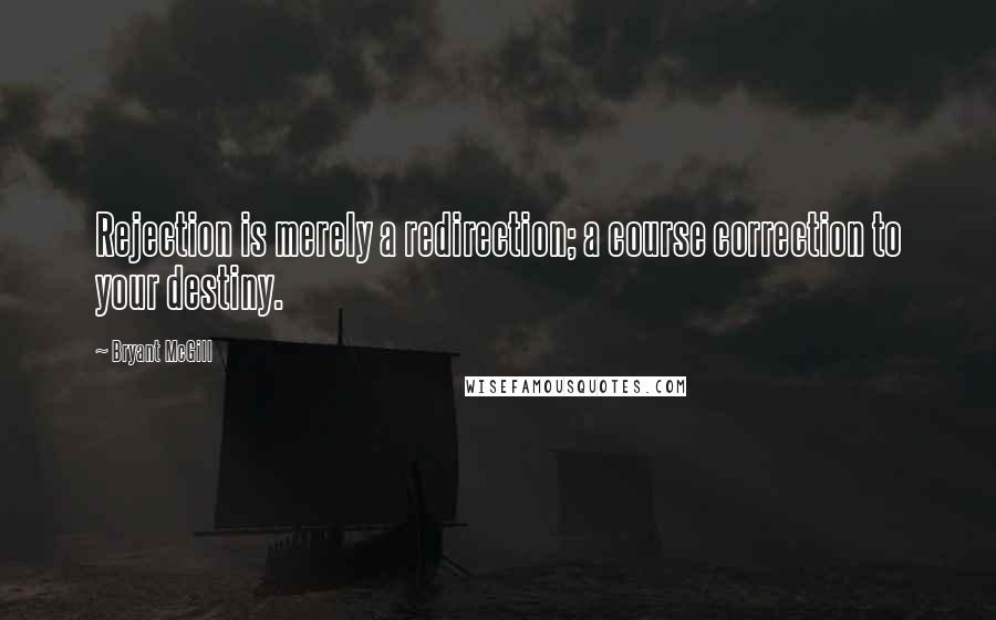 Bryant McGill Quotes: Rejection is merely a redirection; a course correction to your destiny.
