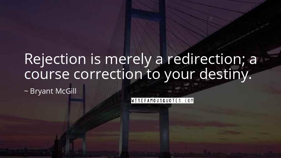 Bryant McGill Quotes: Rejection is merely a redirection; a course correction to your destiny.