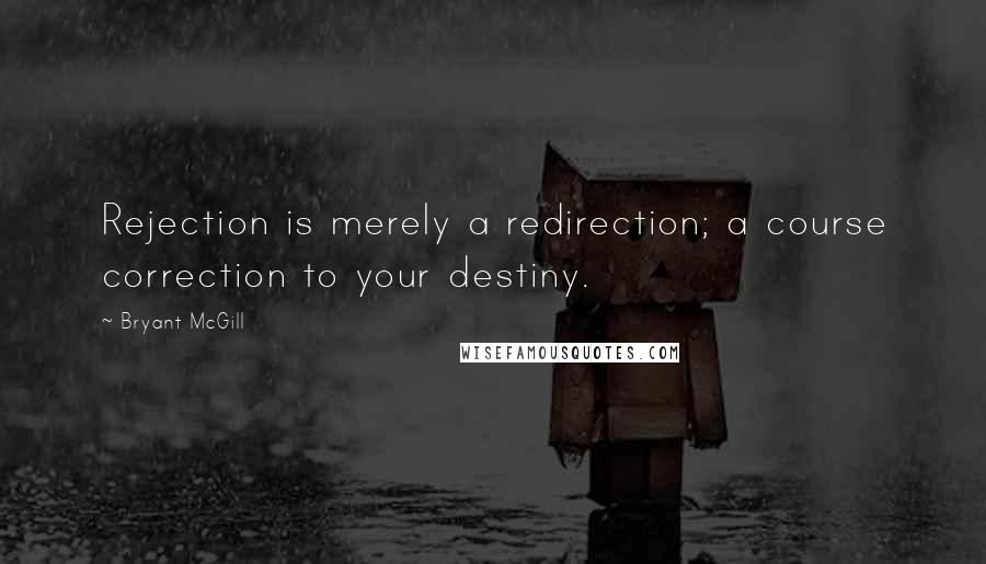 Bryant McGill Quotes: Rejection is merely a redirection; a course correction to your destiny.