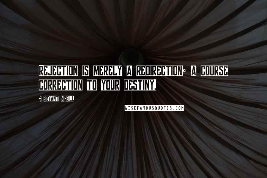 Bryant McGill Quotes: Rejection is merely a redirection; a course correction to your destiny.